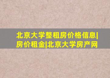 北京大学整租房价格信息|房价租金|北京大学房产网